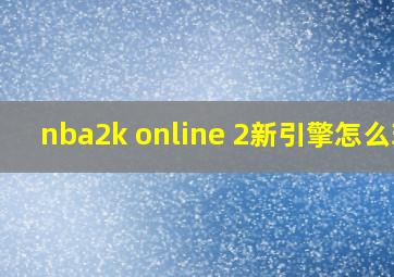 nba2k online 2新引擎怎么玩